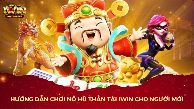 Hướng Dẫn Chơi Nổ Hũ Thần Tài iWin Cho Người Mới