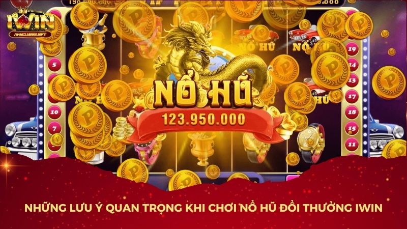 Những Lưu Ý Quan Trọng Khi Chơi Nổ Hũ Đổi Thưởng iWin