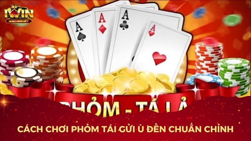 Cách Chơi Phỏm Tái Gửi Ù Đền Chuẩn Chỉnh