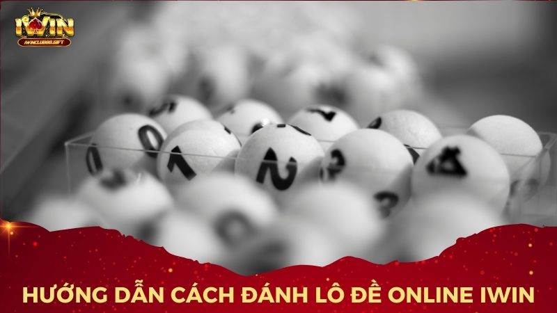 Cách chơi lô đề online trên iWin đơn giản và dễ nắm bắt