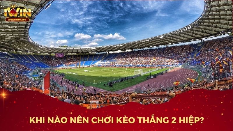 Lựa chọn thời điểm chơi kèo thắng 2 hiệp để tăng cơ hội chiến thắng