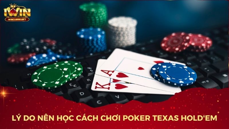 Lý do nên học cách chơi Poker Texas Hold'em